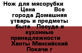 Нож для мясорубки zelmer › Цена ­ 300 - Все города Домашняя утварь и предметы быта » Посуда и кухонные принадлежности   . Ханты-Мансийский,Покачи г.